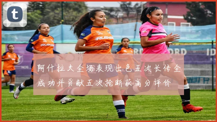 阿什拉夫全场表现出色五次长传全成功并贡献五次抢断获高分评价